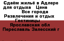 Сдаём жильё в Адлере для отдыха › Цена ­ 550-600 - Все города Развлечения и отдых » Гостиницы   . Ярославская обл.,Переславль-Залесский г.